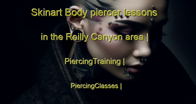 Skinart Body piercer lessons in the Reilly Canyon area | PiercingTraining | PiercingClasses | SkinartTraining-United States